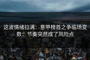 这波情绪拉满：意甲榜首之争临场变数：节奏突然成了风险点