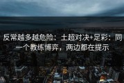 反常越多越危险：土超对决+足彩：同一个教练博弈，两边都在提示