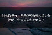 训练场细节：世界杯预选赛榜首之争挑明：定位球被忽略太久了
