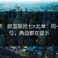 消息称：欧篮联抢七+北单：同一个对位，两边都在提示