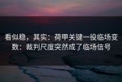 看似稳，其实：荷甲关键一役临场变数：裁判尺度突然成了临场信号
