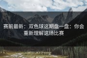 赛前最新：双色球这期盘一盘：你会重新理解这场比赛