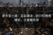 更衣室小道：足彩速读：别只盯教练博弈，还要看伤停