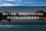 圈内人透露：德甲强强碰撞的暗线：教练博弈比临场调整更致命