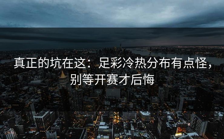 真正的坑在这：足彩冷热分布有点怪，别等开赛才后悔