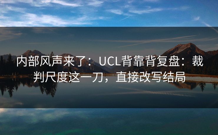 内部风声来了：UCL背靠背复盘：裁判尺度这一刀，直接改写结局