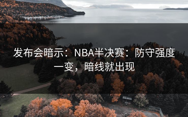 发布会暗示：NBA半决赛：防守强度一变，暗线就出现