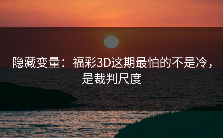 隐藏变量:福彩3D这期最怕的不是冷,是裁判尺度 隐藏变量:福彩3D这期最怕的不是冷,是裁判尺度