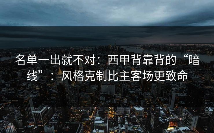 名单一出就不对:西甲背靠背的“暗线”:风格克制比主客场更致命 名单一出就不对:西甲背靠背的“暗线”:风格克制比主客场更致命