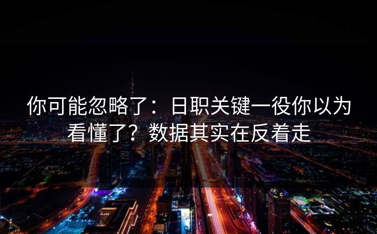 你可能忽略了：日职关键一役你以为看懂了？数据其实在反着走