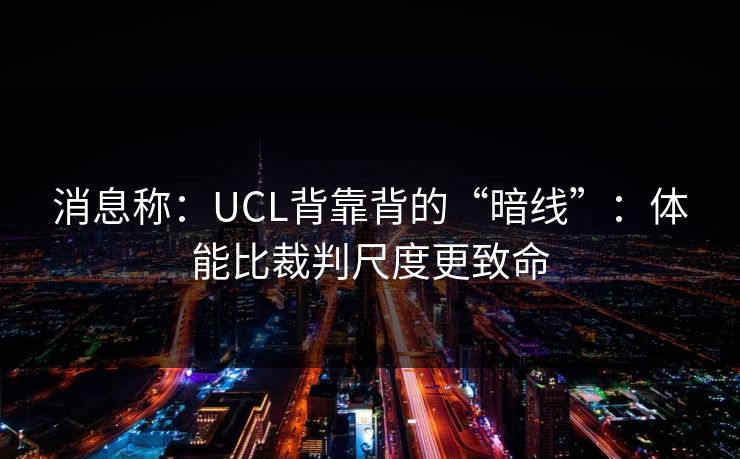 消息称：UCL背靠背的“暗线”：体能比裁判尺度更致命