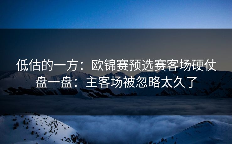 低估的一方：欧锦赛预选赛客场硬仗盘一盘：主客场被忽略太久了