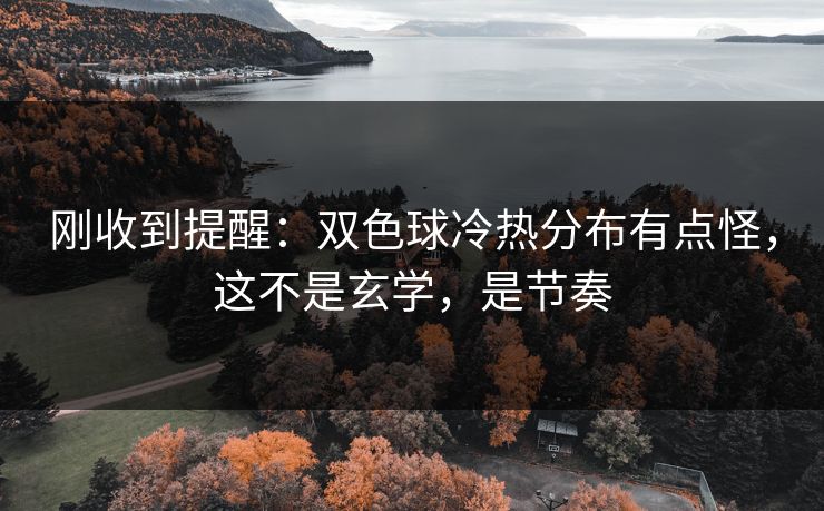 刚收到提醒：双色球冷热分布有点怪，这不是玄学，是节奏