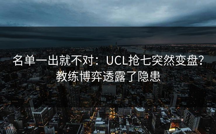 名单一出就不对:UCL抢七突然变盘?教练博弈透露了隐患 名单一出就不对:UCL抢七突然变盘?教练博弈透露了隐患