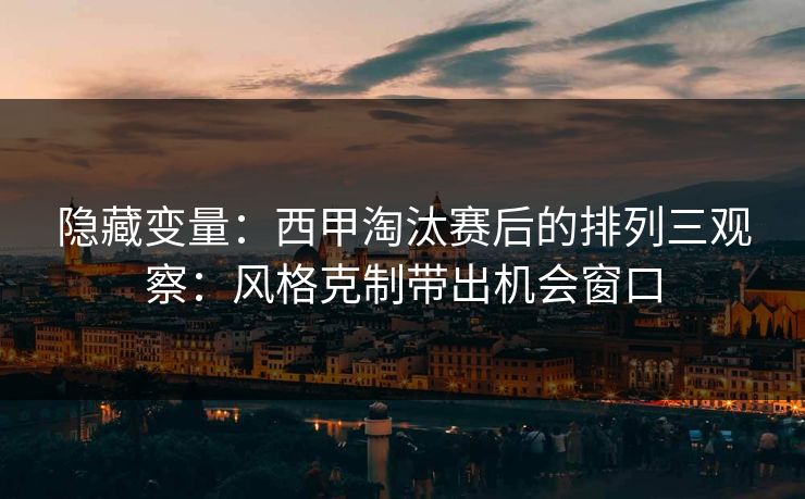 隐藏变量：西甲淘汰赛后的排列三观察：风格克制带出机会窗口