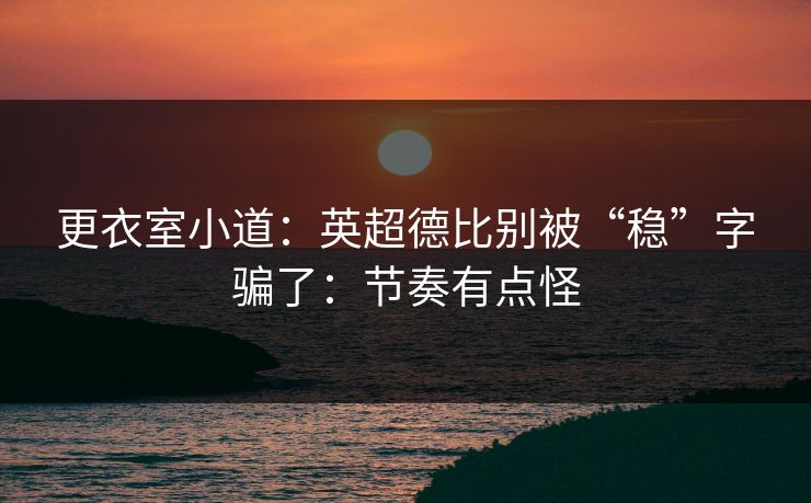 更衣室小道：英超德比别被“稳”字骗了：节奏有点怪