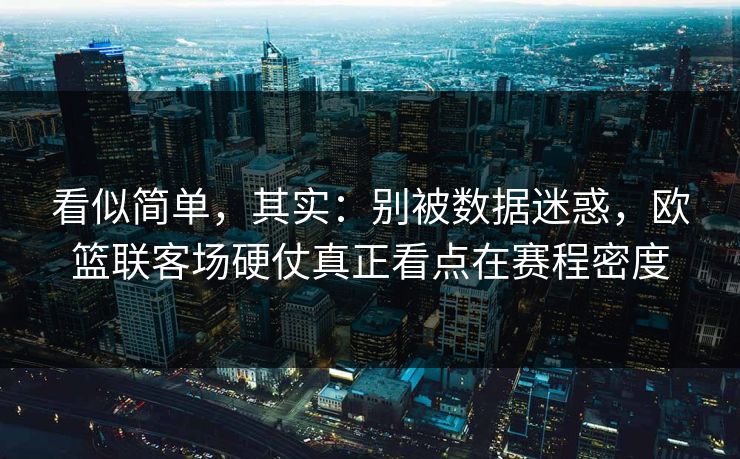 看似简单，其实：别被数据迷惑，欧篮联客场硬仗真正看点在赛程密度