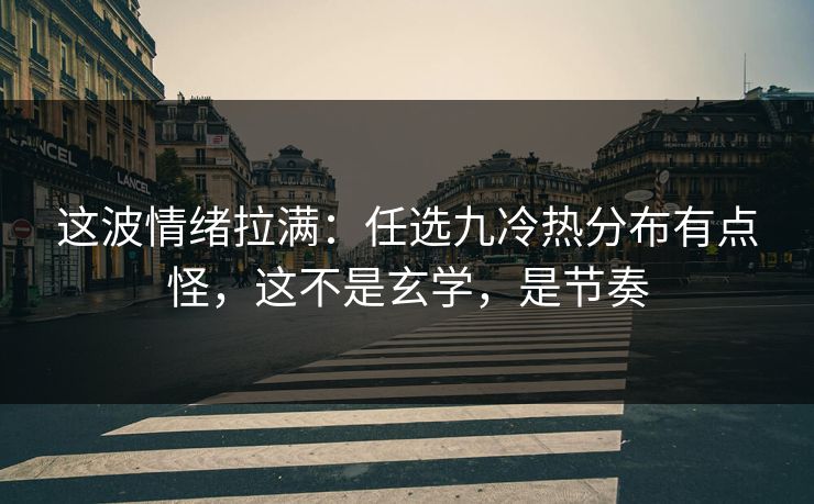 这波情绪拉满：任选九冷热分布有点怪，这不是玄学，是节奏