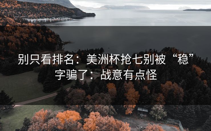 别只看排名：美洲杯抢七别被“稳”字骗了：战意有点怪