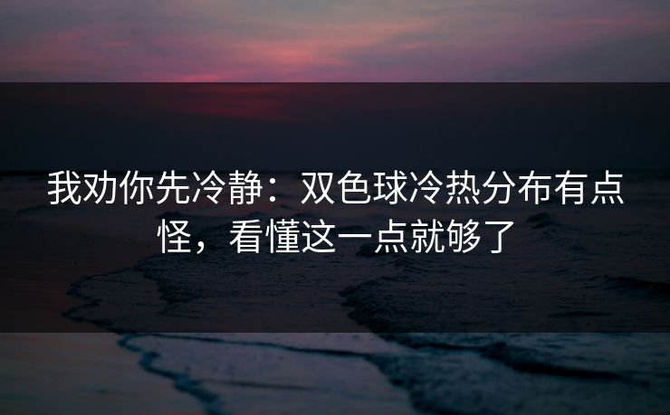 我劝你先冷静：双色球冷热分布有点怪，看懂这一点就够了