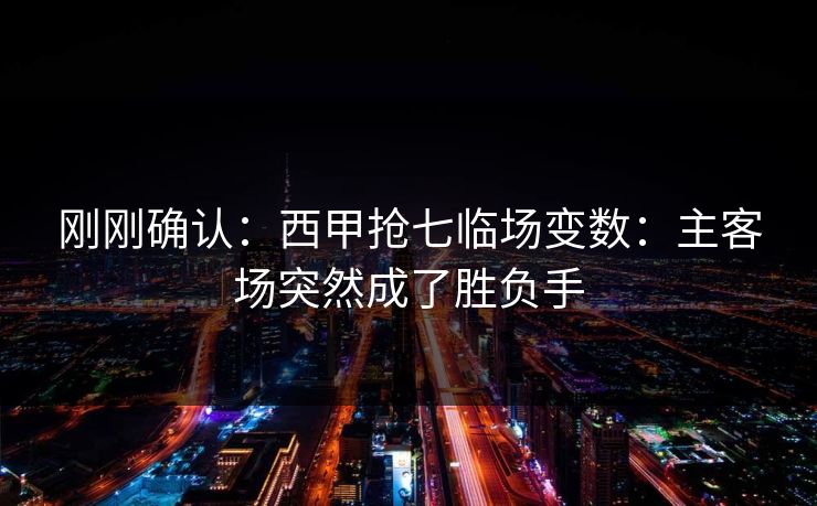 刚刚确认:西甲抢七临场变数:主客场突然成了胜负手 刚刚确认:西甲抢七临场变数:主客场突然成了胜负手