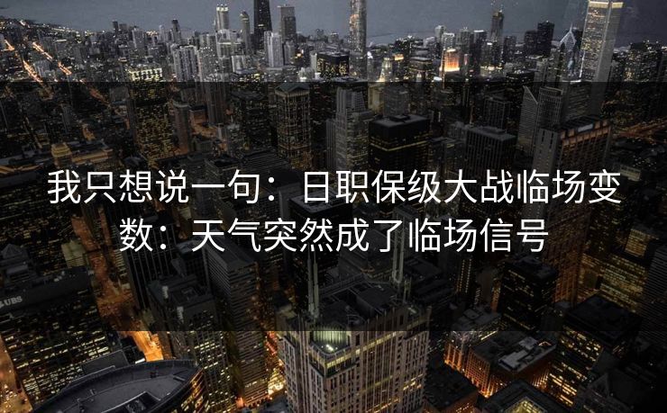 我只想说一句：日职保级大战临场变数：天气突然成了临场信号