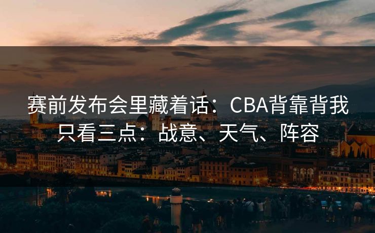 赛前发布会里藏着话：CBA背靠背我只看三点：战意、天气、阵容
