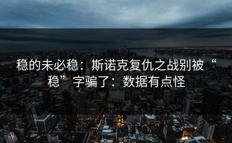 稳的未必稳:斯诺克复仇之战别被“稳”字骗了:数据有点怪 稳的未必稳:斯诺克复仇之战别被“稳”字骗了:数据有点怪