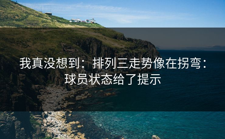 我真没想到:排列三走势像在拐弯:球员状态给了提示 我真没想到:排列三走势像在拐弯:球员状态给了提示