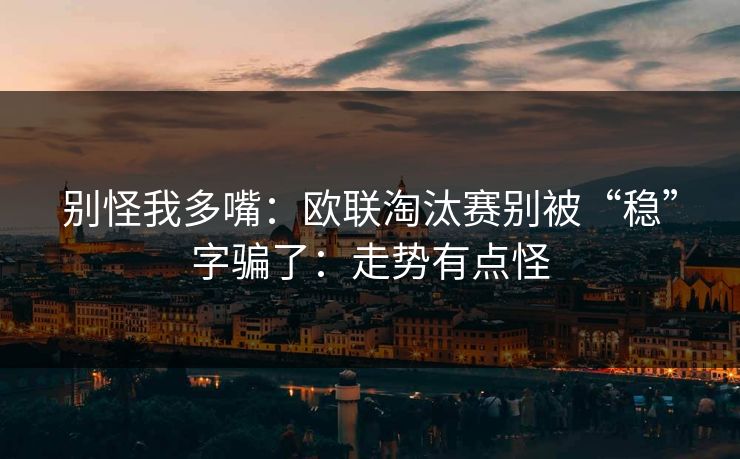别怪我多嘴：欧联淘汰赛别被“稳”字骗了：走势有点怪