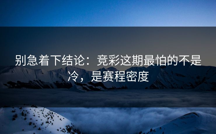 别急着下结论：竞彩这期最怕的不是冷，是赛程密度