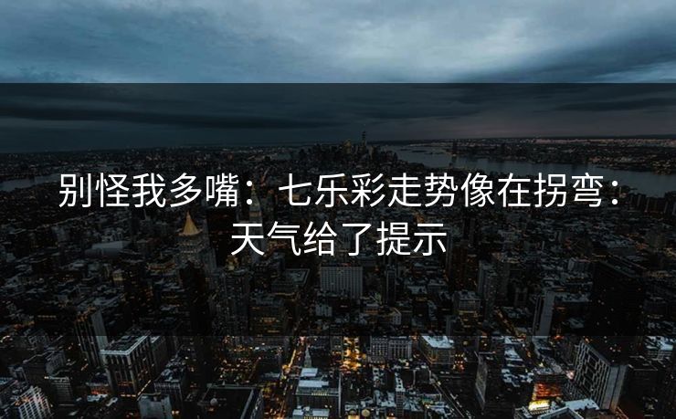 别怪我多嘴:七乐彩走势像在拐弯:天气给了提示 别怪我多嘴:七乐彩走势像在拐弯:天气给了提示