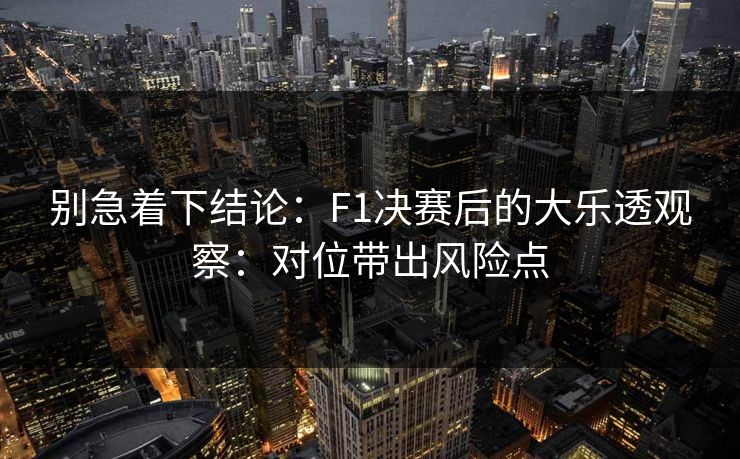 别急着下结论：F1决赛后的大乐透观察：对位带出风险点