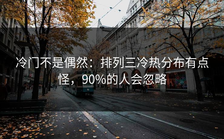 冷门不是偶然：排列三冷热分布有点怪，90%的人会忽略
