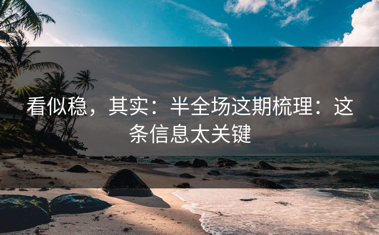 看似稳,其实:半全场这期梳理:这条信息太关键 看似稳,其实:半全场这期梳理:这条信息太关键