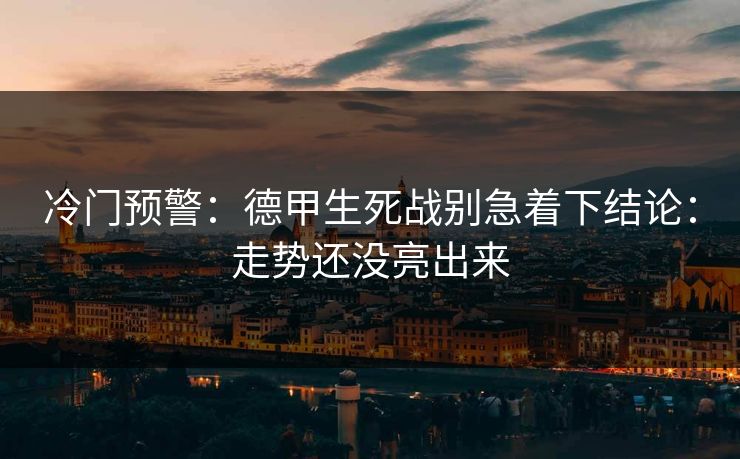 冷门预警：德甲生死战别急着下结论：走势还没亮出来