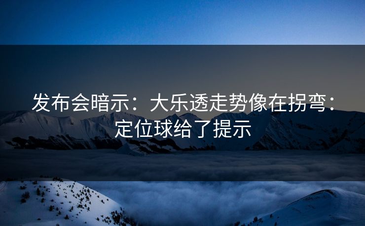发布会暗示：大乐透走势像在拐弯：定位球给了提示