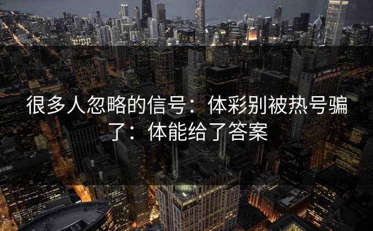很多人忽略的信号:体彩别被热号骗了:体能给了答案 很多人忽略的信号:体彩别被热号骗了:体能给了答案