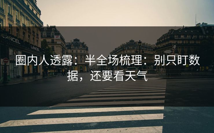 圈内人透露:半全场梳理:别只盯数据,还要看天气 圈内人透露:半全场梳理:别只盯数据,还要看天气