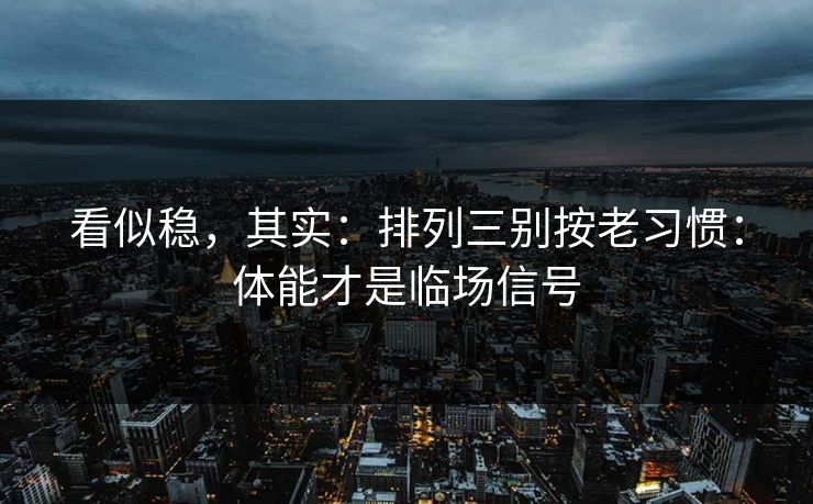看似稳，其实：排列三别按老习惯：体能才是临场信号