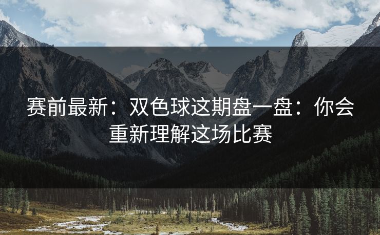 赛前最新：双色球这期盘一盘：你会重新理解这场比赛