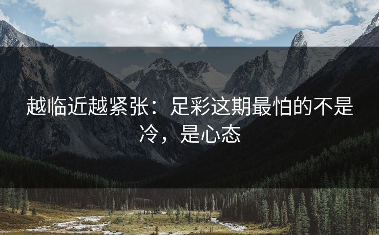越临近越紧张：足彩这期最怕的不是冷，是心态