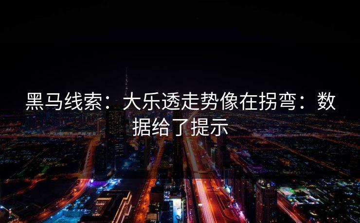 黑马线索:大乐透走势像在拐弯:数据给了提示 黑马线索:大乐透走势像在拐弯:数据给了提示