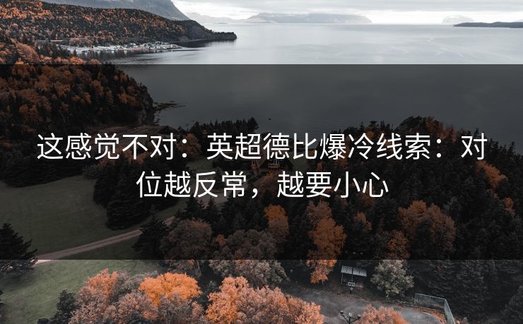 这感觉不对:英超德比爆冷线索:对位越反常,越要小心 这感觉不对:英超德比爆冷线索:对位越反常,越要小心
