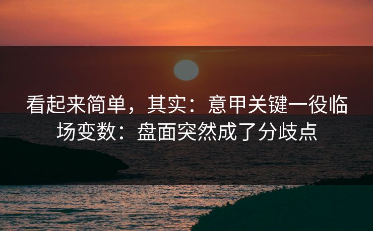 看起来简单,其实:意甲关键一役临场变数:盘面突然成了分歧点 看起来简单,其实:意甲关键一役临场变数:盘面突然成了分歧点
