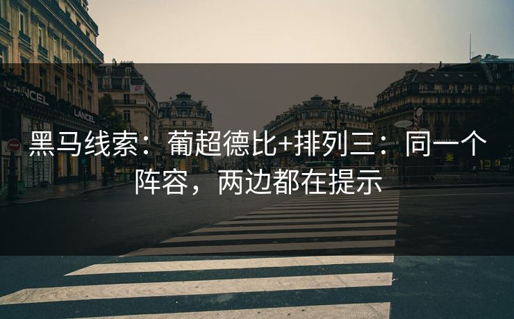 黑马线索:葡超德比+排列三:同一个阵容,两边都在提示 黑马线索:葡超德比+排列三:同一个阵容,两边都在提示