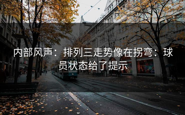 内部风声:排列三走势像在拐弯:球员状态给了提示 内部风声:排列三走势像在拐弯:球员状态给了提示