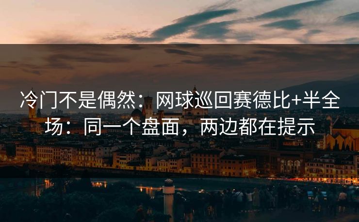 冷门不是偶然：网球巡回赛德比+半全场：同一个盘面，两边都在提示