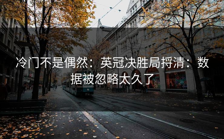 冷门不是偶然:英冠决胜局捋清:数据被忽略太久了 冷门不是偶然:英冠决胜局捋清:数据被忽略太久了