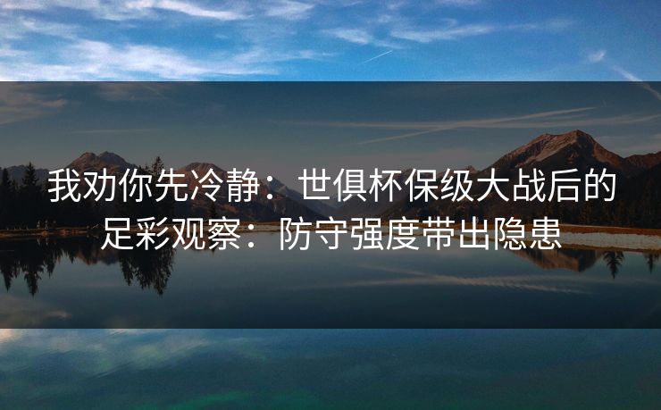 我劝你先冷静:世俱杯保级大战后的足彩观察:防守强度带出隐患 我劝你先冷静:世俱杯保级大战后的足彩观察:防守强度带出隐患